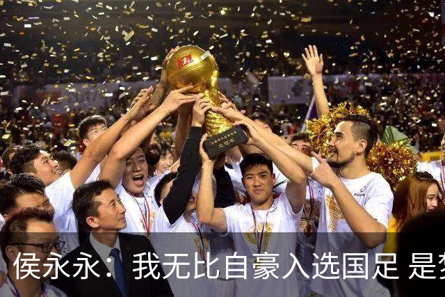 侯永永：我无比自豪入选国足 是梦寐以求的事情