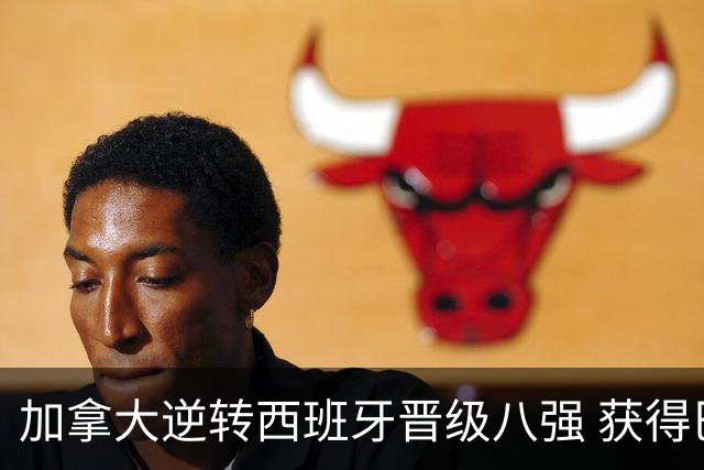 加拿大逆转西班牙晋级八强 获得巴黎奥运资格