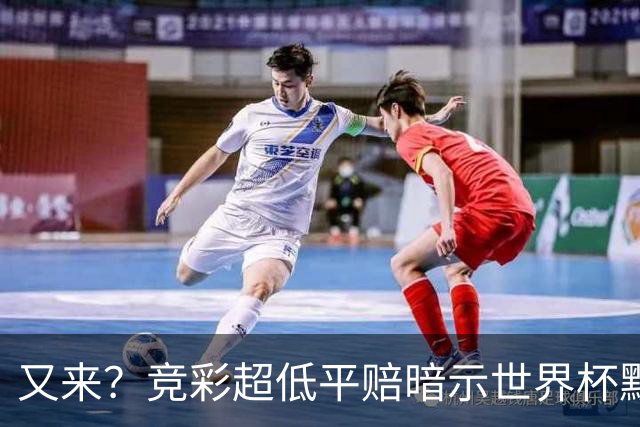 又来？竞彩超低平赔暗示世界杯默契球再现！