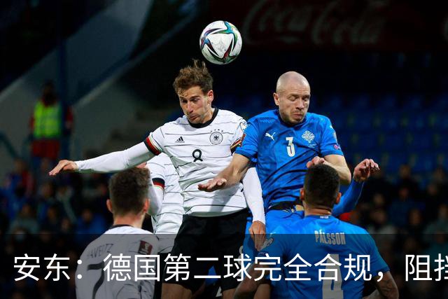 安东：德国第二球完全合规，阻挡门将是战术，连这都介入简直无耻
