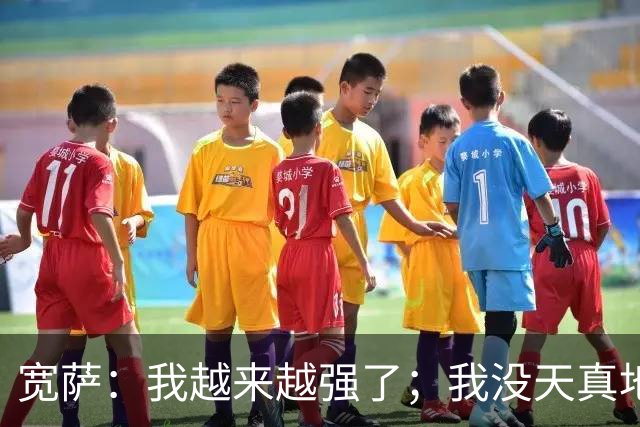 宽萨：我越来越强了；我没天真地以为在利物浦机会能轻易到来