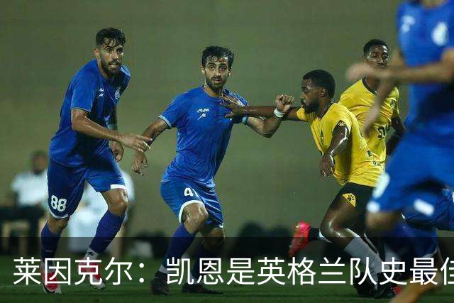 莱因克尔：凯恩是英格兰队史最佳，梅西像外星人一样