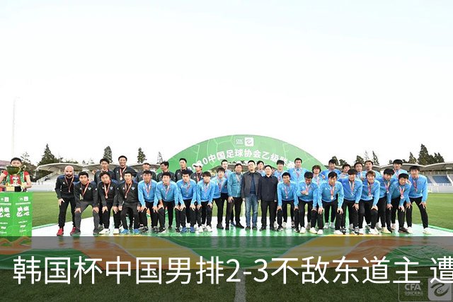 韩国杯中国男排2-3不敌东道主 遭遇3连败第4收官
