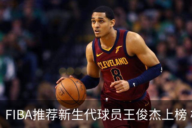 FIBA推荐新生代球员王俊杰上榜 杨瀚森有望成世界级球星
